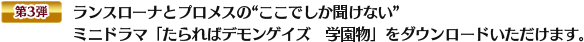 ランスローナとプロメスの“ここでしか聞けない”ミニドラマ「たらればデモンゲイズ　学園物」をダウンロードいただけます。