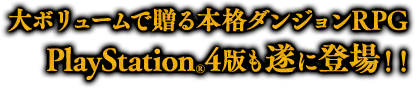 大ボリュームで贈る本格ダンジョンRPG、PlayStation®4版も遂に登場！！
