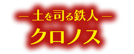 ― 土を司る鉄人 ― クロノス