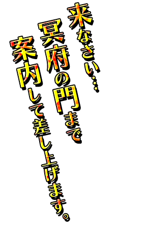 「来なさい…冥府の門まで案内して差し上げます。」