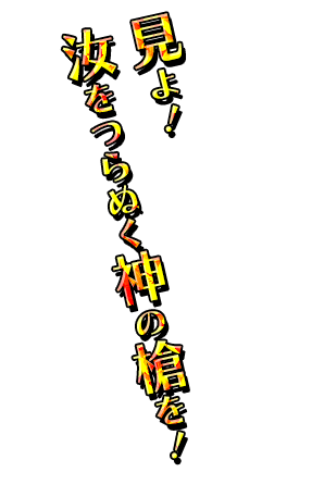 「見よ！　汝をつらぬく神の槍を！」