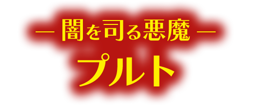 ― 闇を司る悪魔 ― プルト