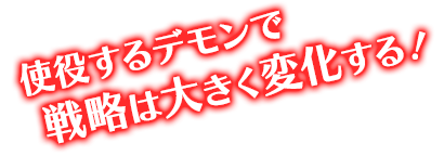 使役するデモンで戦略は大きく変化する！