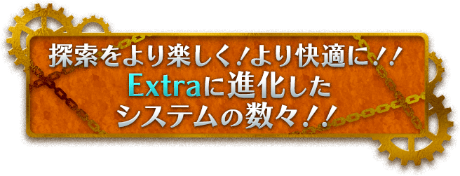 探索をより楽しく！より快適に！！Extraに進化したシステムの数々！