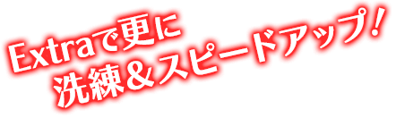 Extraで更に洗練＆スピードアップ！