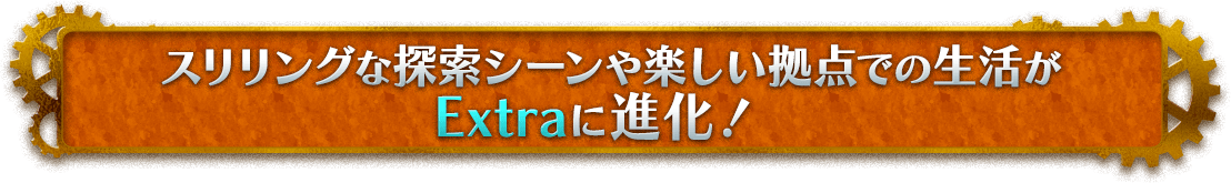 スリリングな探索シーンや楽しい拠点での生活がExtraに進化！