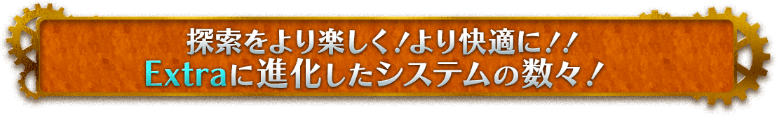 探索をより楽しく！より快適に！！Extraに進化したシステムの数々！